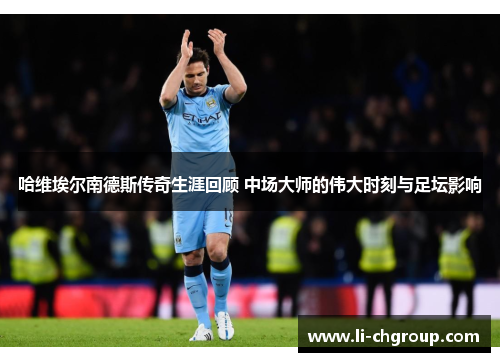 哈维埃尔南德斯传奇生涯回顾 中场大师的伟大时刻与足坛影响