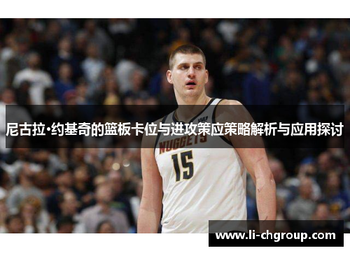 尼古拉·约基奇的篮板卡位与进攻策应策略解析与应用探讨