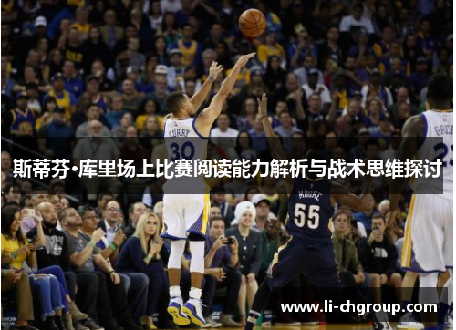 斯蒂芬·库里场上比赛阅读能力解析与战术思维探讨