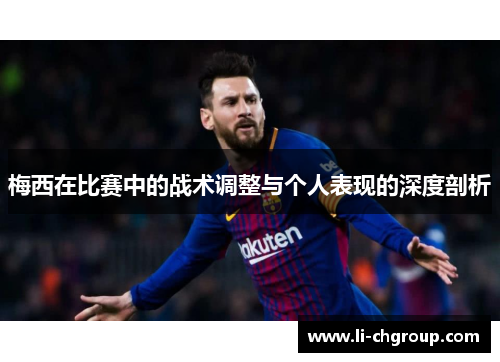梅西在比赛中的战术调整与个人表现的深度剖析