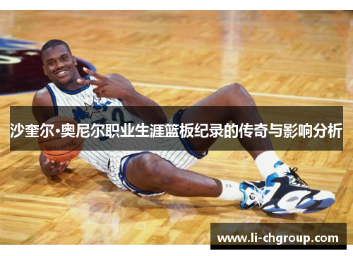 沙奎尔·奥尼尔职业生涯篮板纪录的传奇与影响分析