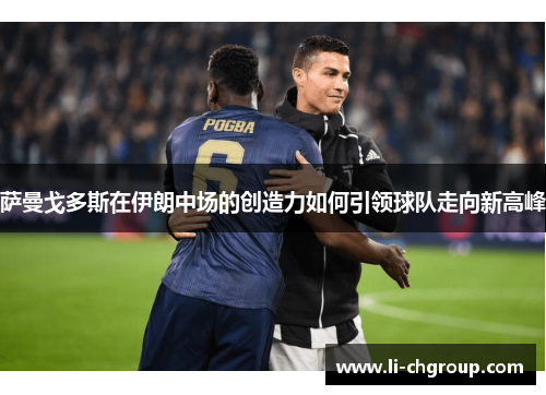 萨曼戈多斯在伊朗中场的创造力如何引领球队走向新高峰