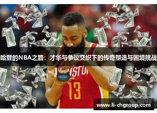 哈登的NBA之路：才华与争议交织下的传奇塑造与困境挑战
