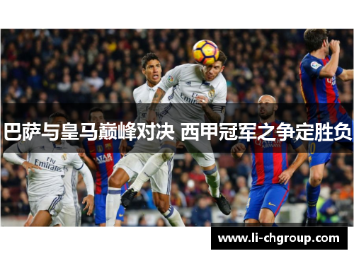 巴萨与皇马巅峰对决 西甲冠军之争定胜负