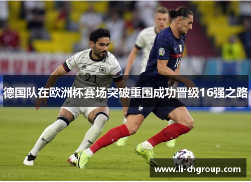 德国队在欧洲杯赛场突破重围成功晋级16强之路