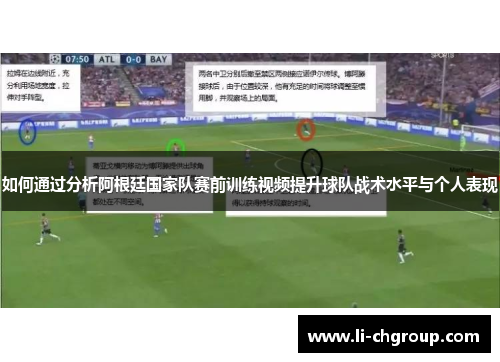 如何通过分析阿根廷国家队赛前训练视频提升球队战术水平与个人表现