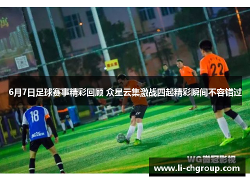 6月7日足球赛事精彩回顾 众星云集激战四起精彩瞬间不容错过