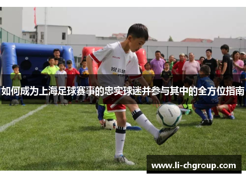 如何成为上海足球赛事的忠实球迷并参与其中的全方位指南