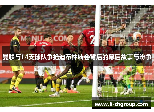 曼联与14支球队争抢迪布林转会背后的幕后故事与纷争