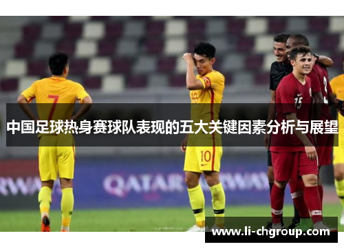 中国足球热身赛球队表现的五大关键因素分析与展望