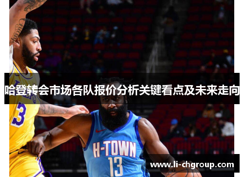 哈登转会市场各队报价分析关键看点及未来走向