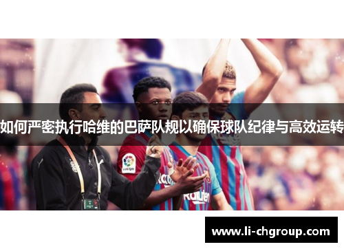 如何严密执行哈维的巴萨队规以确保球队纪律与高效运转