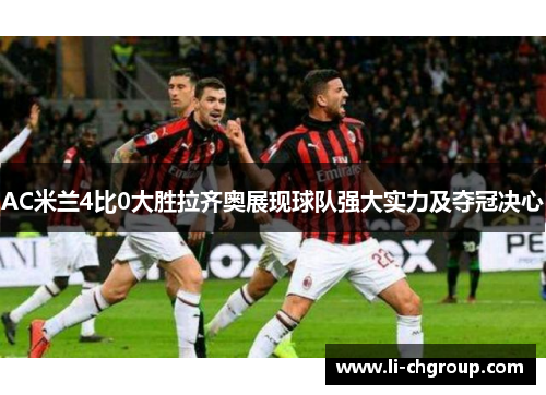 AC米兰4比0大胜拉齐奥展现球队强大实力及夺冠决心