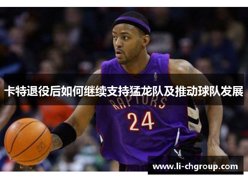 卡特退役后如何继续支持猛龙队及推动球队发展