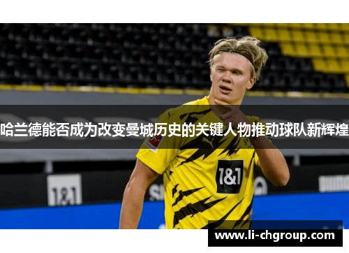 哈兰德能否成为改变曼城历史的关键人物推动球队新辉煌