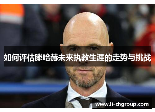 如何评估滕哈赫未来执教生涯的走势与挑战