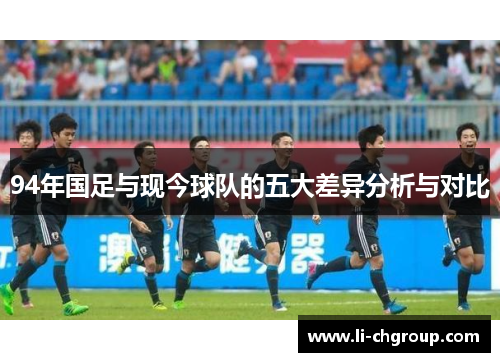 94年国足与现今球队的五大差异分析与对比