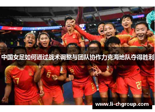 中国女足如何通过战术调整与团队协作力克海地队夺得胜利