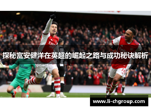 探秘富安健洋在英超的崛起之路与成功秘诀解析