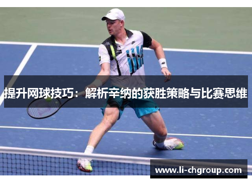 提升网球技巧：解析辛纳的获胜策略与比赛思维
