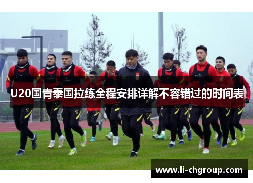 U20国青泰国拉练全程安排详解不容错过的时间表