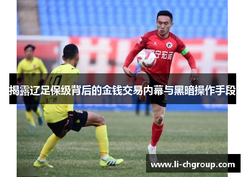 揭露辽足保级背后的金钱交易内幕与黑暗操作手段