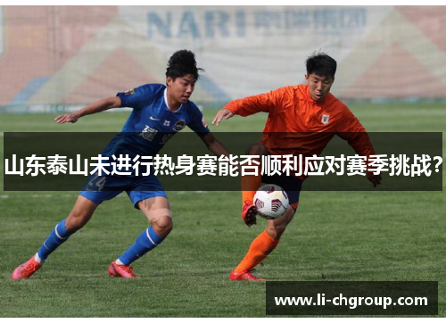 山东泰山未进行热身赛能否顺利应对赛季挑战？