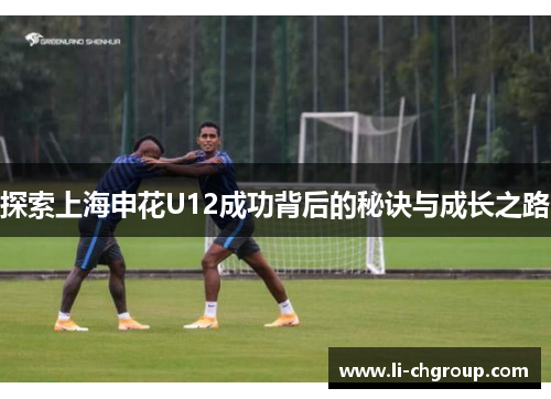 探索上海申花U12成功背后的秘诀与成长之路