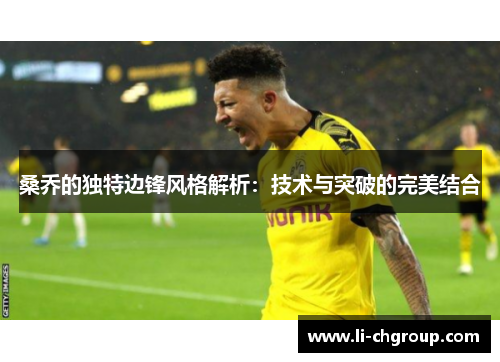 桑乔的独特边锋风格解析：技术与突破的完美结合