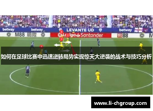 如何在足球比赛中迅速逆转局势实现惊天大逆袭的战术与技巧分析
