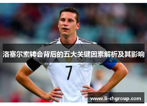 洛塞尔索转会背后的五大关键因素解析及其影响