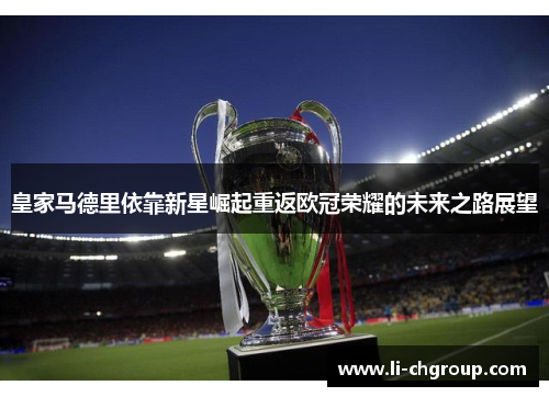 皇家马德里依靠新星崛起重返欧冠荣耀的未来之路展望
