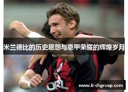 米兰德比的历史恩怨与意甲荣耀的辉煌岁月