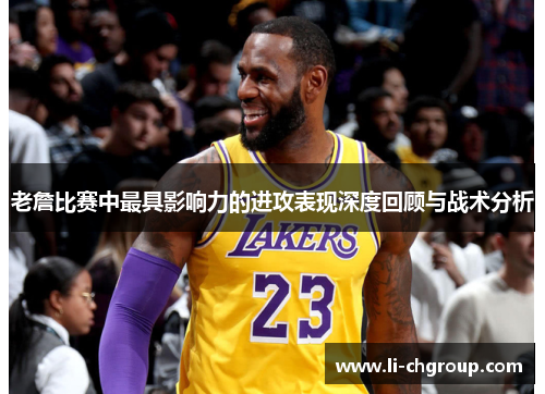 老詹比赛中最具影响力的进攻表现深度回顾与战术分析