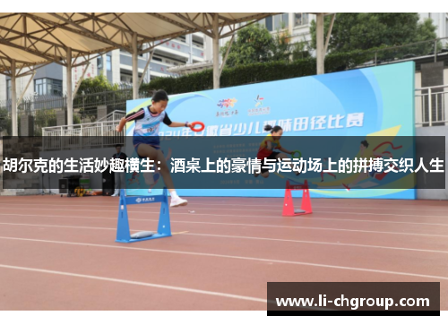 胡尔克的生活妙趣横生：酒桌上的豪情与运动场上的拼搏交织人生