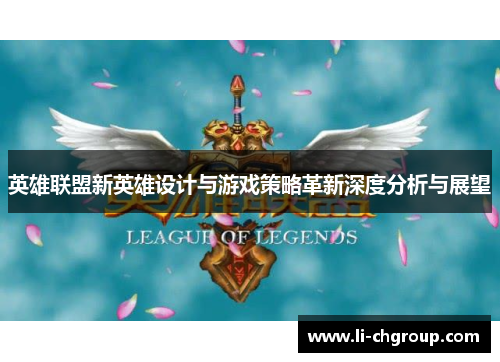英雄联盟新英雄设计与游戏策略革新深度分析与展望