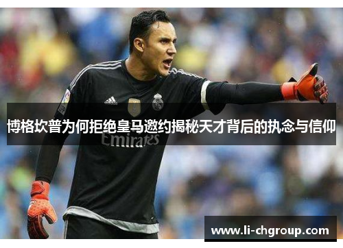 博格坎普为何拒绝皇马邀约揭秘天才背后的执念与信仰