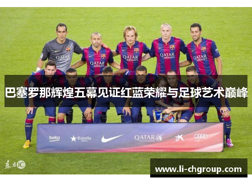 巴塞罗那辉煌五幕见证红蓝荣耀与足球艺术巅峰
