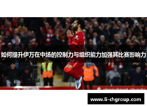 如何提升伊万在中场的控制力与组织能力加强其比赛影响力