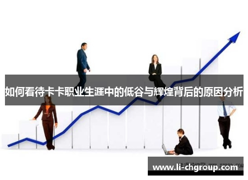 如何看待卡卡职业生涯中的低谷与辉煌背后的原因分析