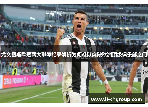 尤文图斯欧冠两大耻辱纪录解析为何难以突破欧洲顶级俱乐部之门