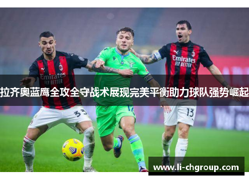 拉齐奥蓝鹰全攻全守战术展现完美平衡助力球队强势崛起