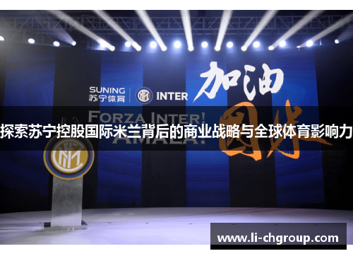 探索苏宁控股国际米兰背后的商业战略与全球体育影响力