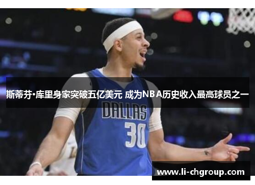 斯蒂芬·库里身家突破五亿美元 成为NBA历史收入最高球员之一