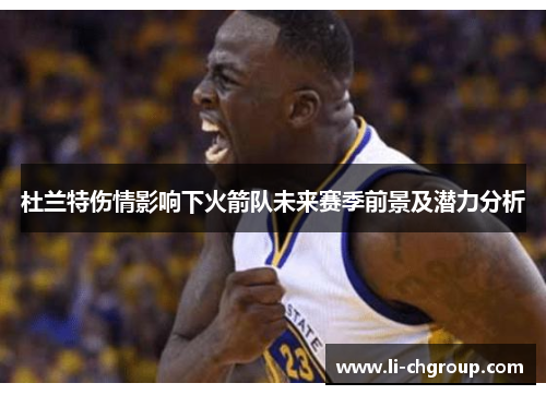 杜兰特伤情影响下火箭队未来赛季前景及潜力分析