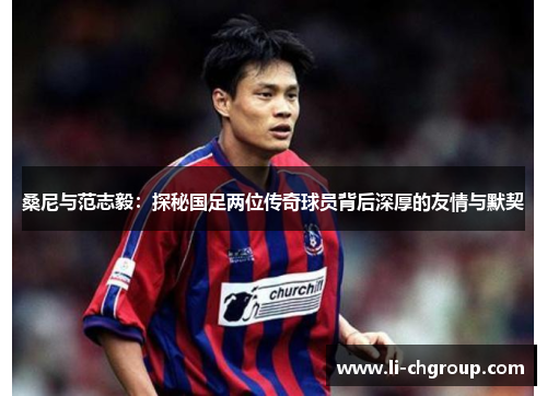 桑尼与范志毅：探秘国足两位传奇球员背后深厚的友情与默契