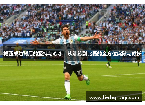 梅西成功背后的坚持与心态：从训练到比赛的全方位突破与成长